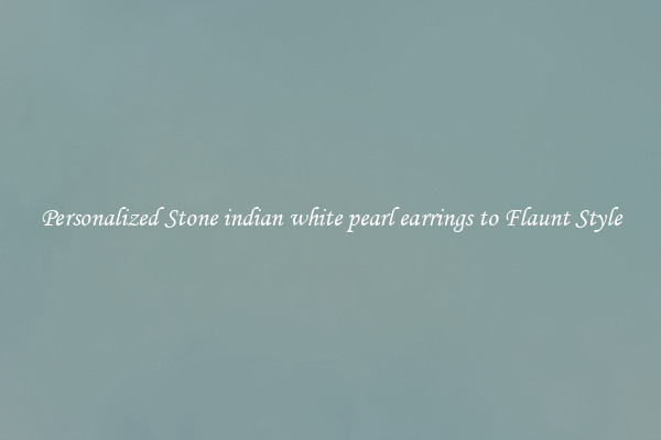 Personalized Stone indian white pearl earrings to Flaunt Style