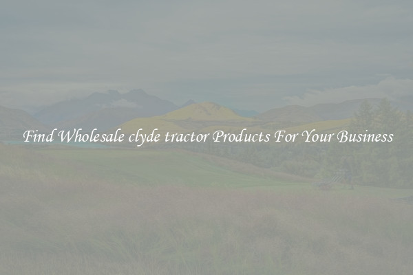 Find Wholesale clyde tractor Products For Your Business