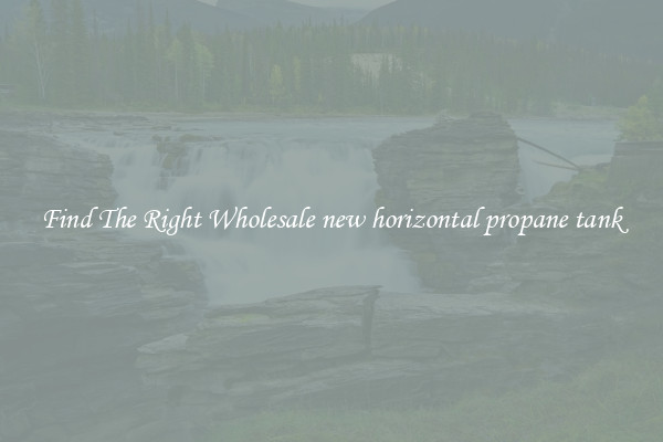 Find The Right Wholesale new horizontal propane tank