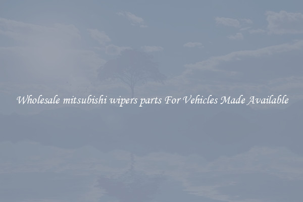 Wholesale mitsubishi wipers parts For Vehicles Made Available