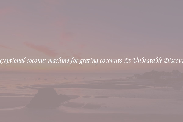Exceptional coconut machine for grating coconuts At Unbeatable Discounts