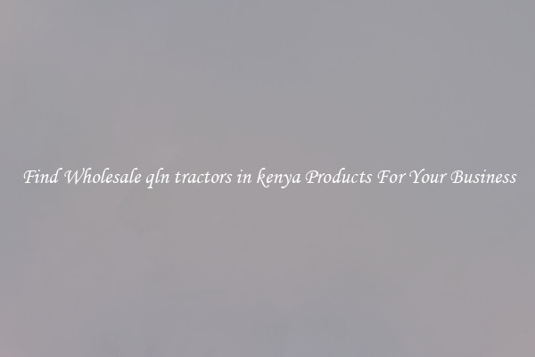 Find Wholesale qln tractors in kenya Products For Your Business