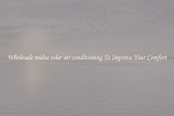 Wholesale midea solar air conditioning To Improve Your Comfort