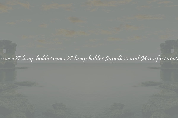 oem e27 lamp holder oem e27 lamp holder Suppliers and Manufacturers