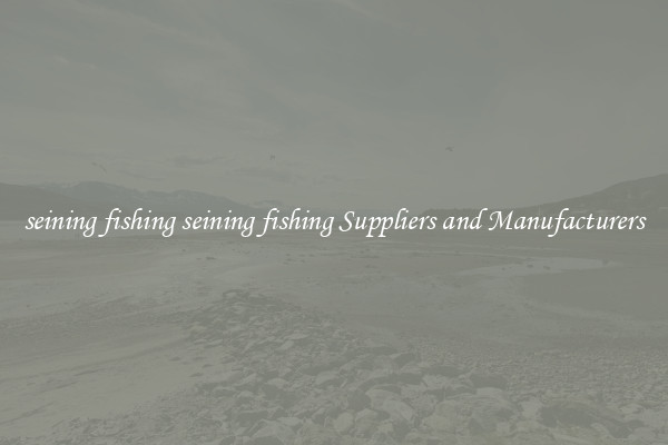 seining fishing seining fishing Suppliers and Manufacturers