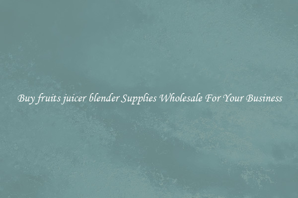 Buy fruits juicer blender Supplies Wholesale For Your Business