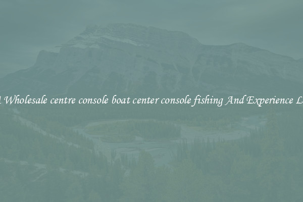 Try A Wholesale centre console boat center console fishing And Experience Luxury