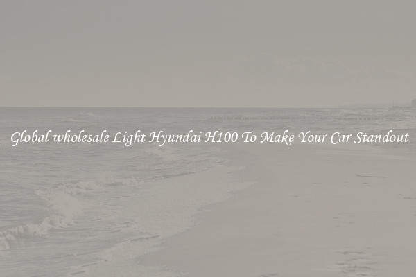 Global wholesale Light Hyundai H100 To Make Your Car Standout