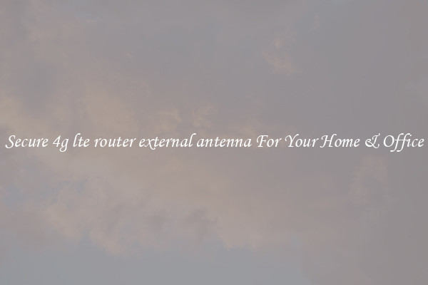Secure 4g lte router external antenna For Your Home & Office