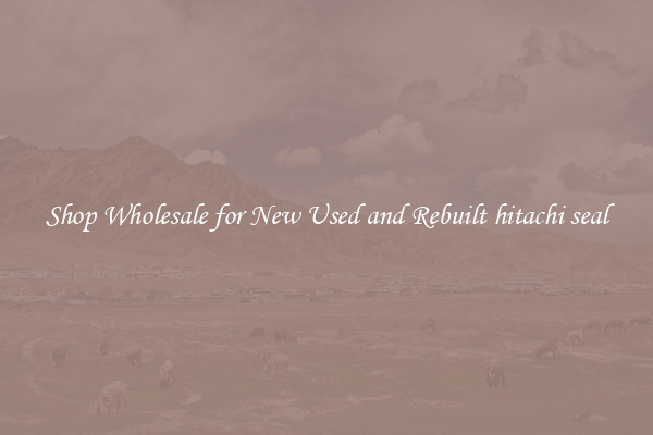 Shop Wholesale for New Used and Rebuilt hitachi seal