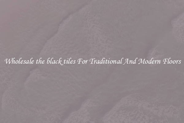 Wholesale the black tiles For Traditional And Modern Floors