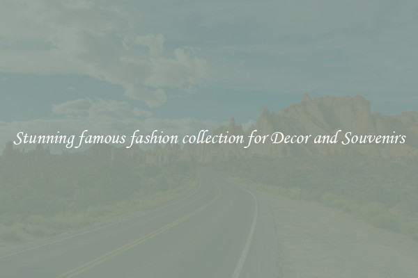 Stunning famous fashion collection for Decor and Souvenirs