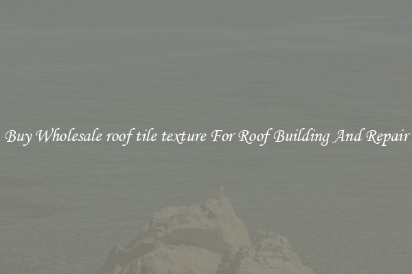 Buy Wholesale roof tile texture For Roof Building And Repair