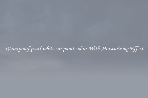 Waterproof pearl white car paint colors With Moisturizing Effect