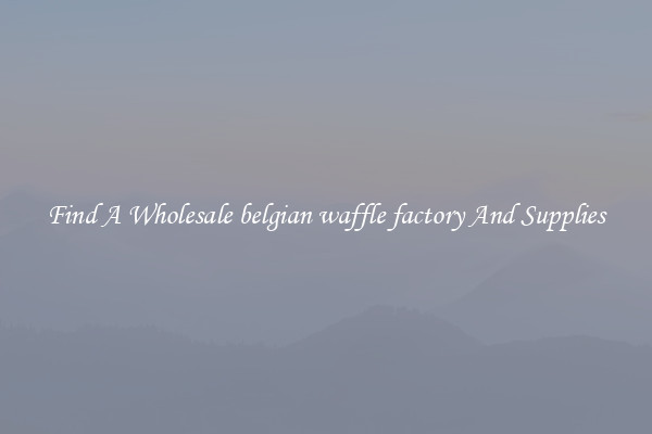 Find A Wholesale belgian waffle factory And Supplies