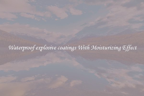 Waterproof explosive coatings With Moisturizing Effect