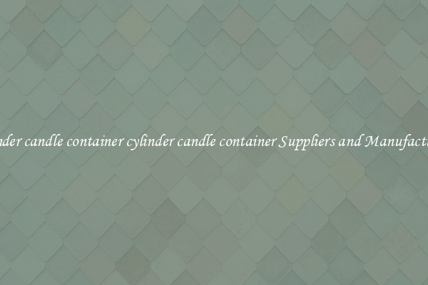 cylinder candle container cylinder candle container Suppliers and Manufacturers
