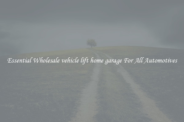 Essential Wholesale vehicle lift home garage For All Automotives