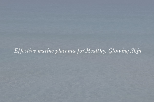 Effective marine placenta for Healthy, Glowing Skin