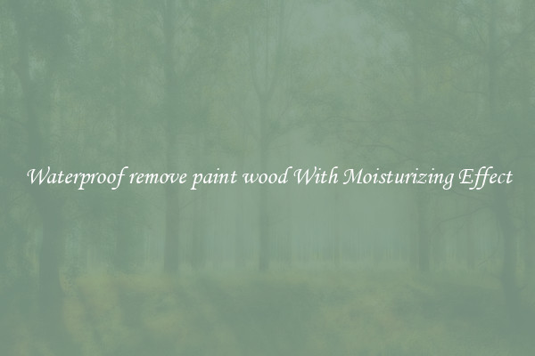 Waterproof remove paint wood With Moisturizing Effect