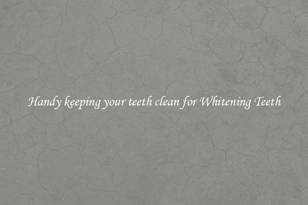 Handy keeping your teeth clean for Whitening Teeth
