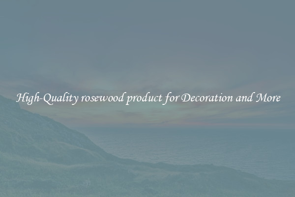 High-Quality rosewood product for Decoration and More