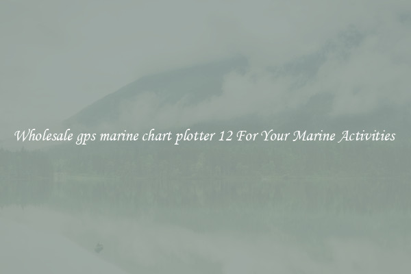 Wholesale gps marine chart plotter 12 For Your Marine Activities 