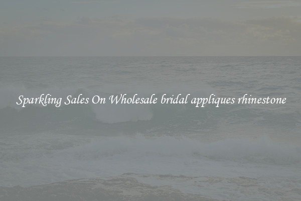 Sparkling Sales On Wholesale bridal appliques rhinestone