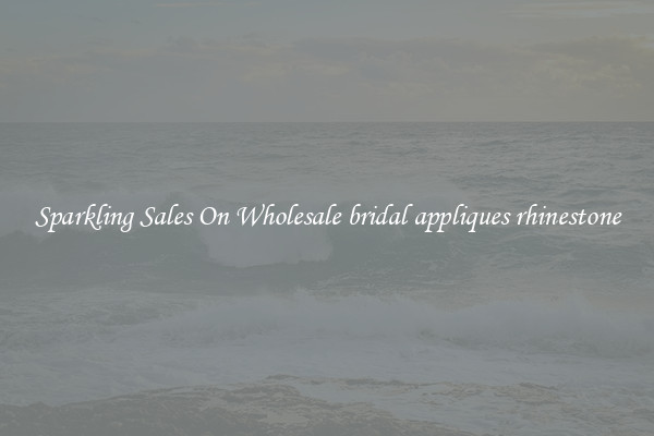 Sparkling Sales On Wholesale bridal appliques rhinestone